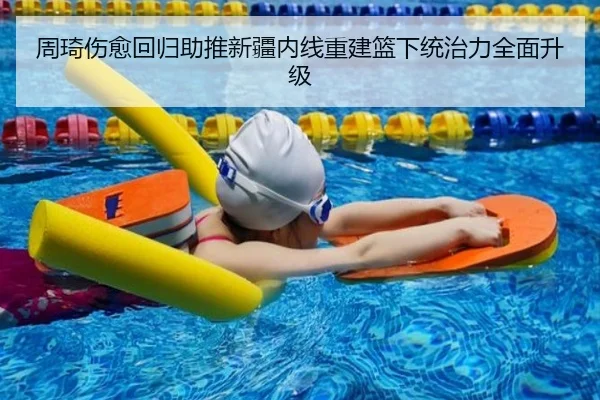 周琦伤愈回归助推新疆内线重建篮下统治力全面升级